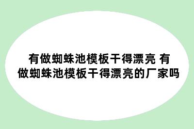 有做蜘蛛池模板干得漂亮 有做蜘蛛池模板干得漂亮的厂家吗